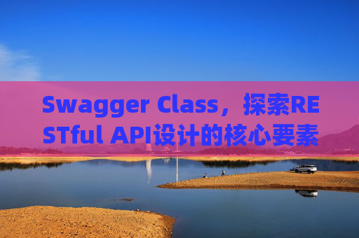 Swagger Class，探索RESTful API设计的核心要素